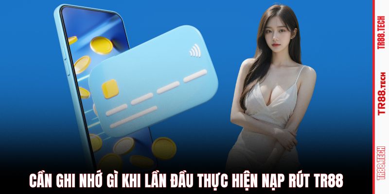 Cần ghi nhớ gì khi lần đầu thực hiện nạp rút TR88