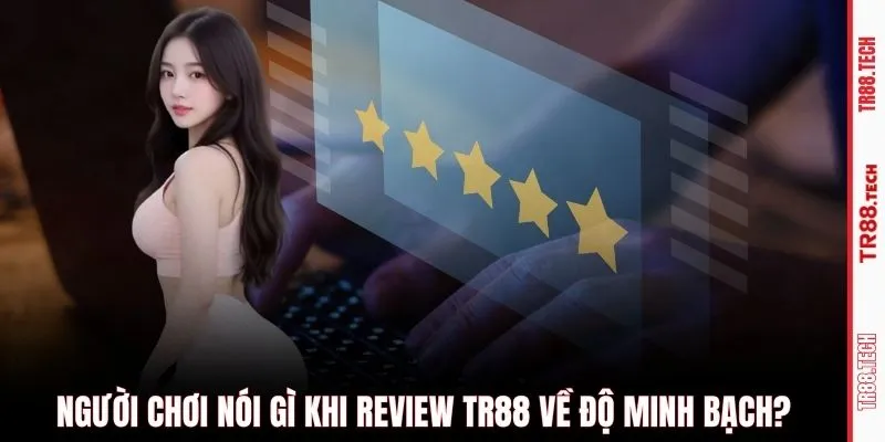 Người chơi nói gì khi review TR88 về độ minh bạch?
