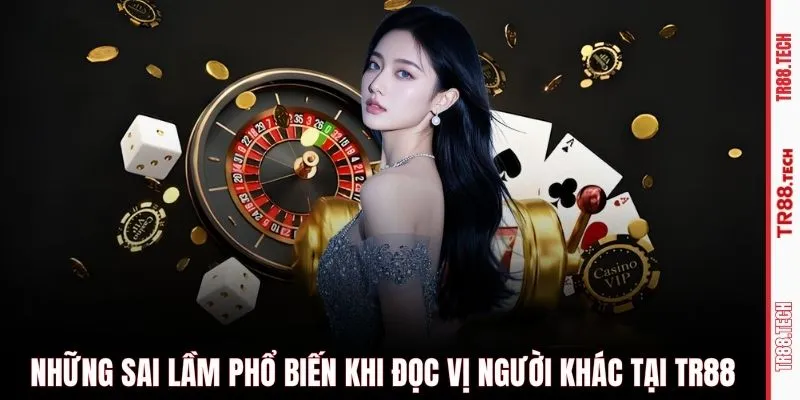 Những sai lầm phổ biến khi đọc vị người khác tại TR88