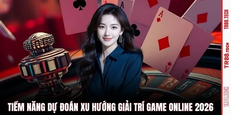 Tiềm năng dự đoán xu hướng giải trí game online 2026