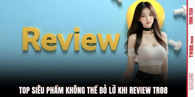 Top siêu phẩm không thể bỏ lỡ khi review TR88